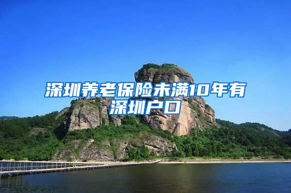 深圳养老保险未满10年有深圳户口