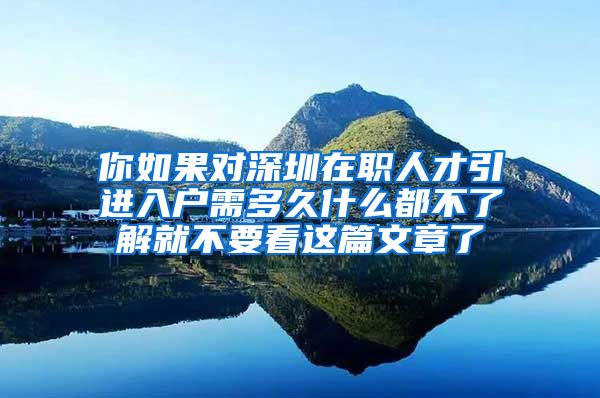 你如果对深圳在职人才引进入户需多久什么都不了解就不要看这篇文章了