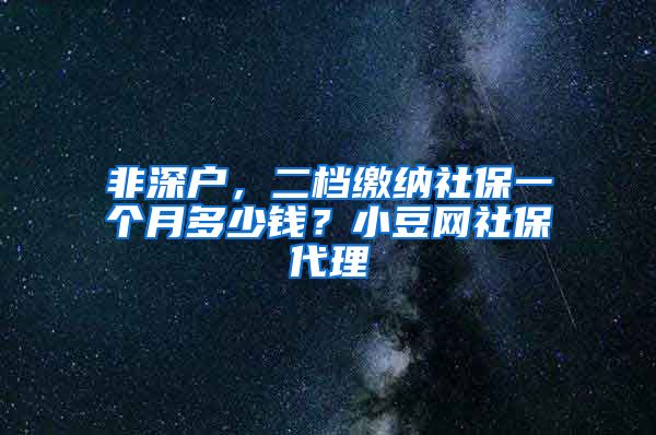 非深户，二档缴纳社保一个月多少钱？小豆网社保代理