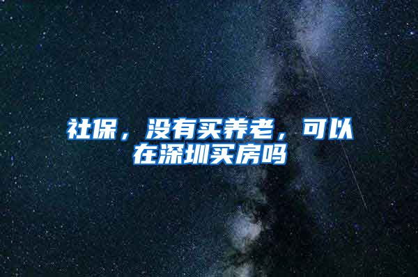 社保，没有买养老，可以在深圳买房吗