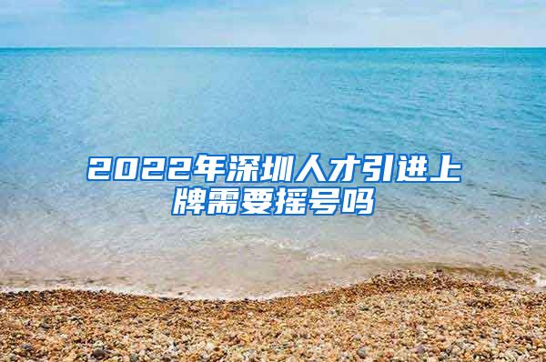 2022年深圳人才引进上牌需要摇号吗