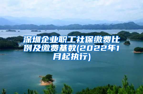 深圳企业职工社保缴费比例及缴费基数(2022年1月起执行)