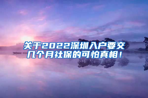 关于2022深圳入户要交几个月社保的可怕真相！