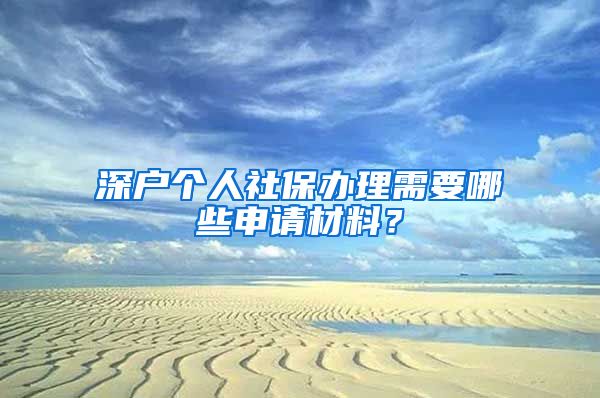 深户个人社保办理需要哪些申请材料？