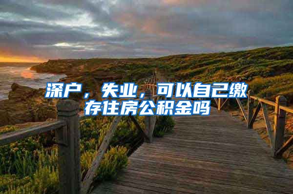 深户，失业，可以自己缴存住房公积金吗