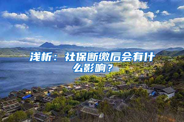 浅析：社保断缴后会有什么影响？