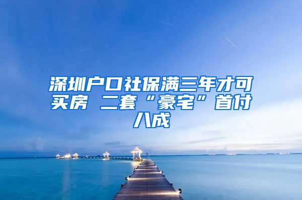 深圳户口社保满三年才可买房 二套“豪宅”首付八成