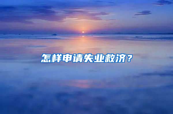 怎样申请失业救济？