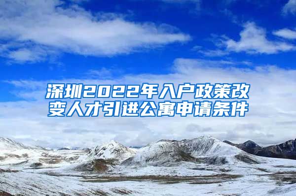 深圳2022年入户政策改变人才引进公寓申请条件