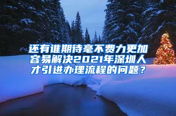 还有谁期待毫不费力更加容易解决2021年深圳人才引进办理流程的问题？