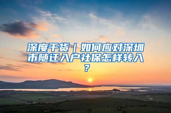 深度干货｜如何应对深圳市随迁入户社保怎样转入？