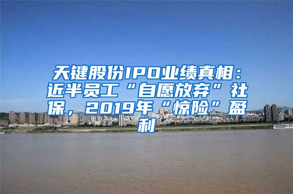 天键股份IPO业绩真相：近半员工“自愿放弃”社保，2019年“惊险”盈利