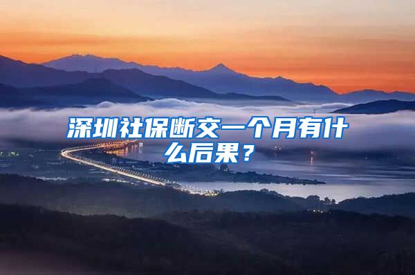 深圳社保断交一个月有什么后果？