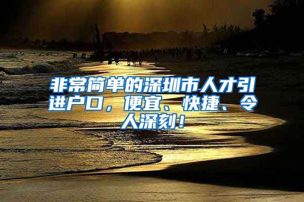 非常简单的深圳市人才引进户口，便宜、快捷、令人深刻！