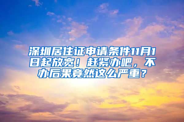 深圳居住证申请条件11月1日起放宽！赶紧办吧，不办后果竟然这么严重？