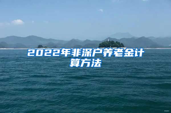 2022年非深户养老金计算方法