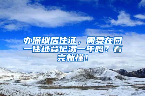 办深圳居住证，需要在同一住址登记满一年吗？看完就懂！