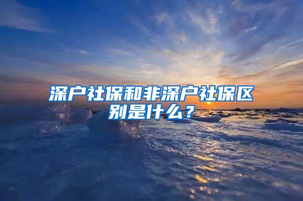 深户社保和非深户社保区别是什么？