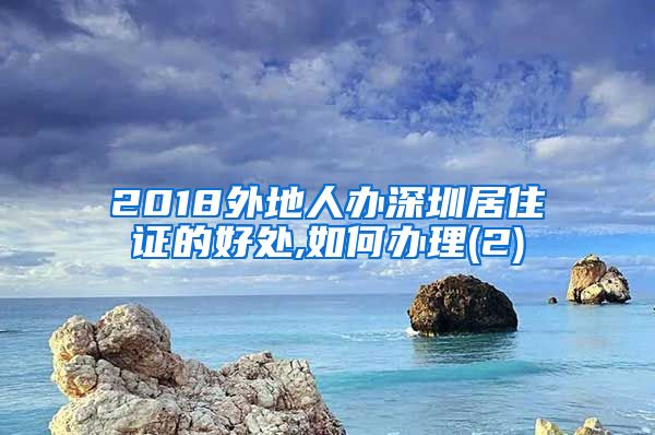 2018外地人办深圳居住证的好处,如何办理(2)