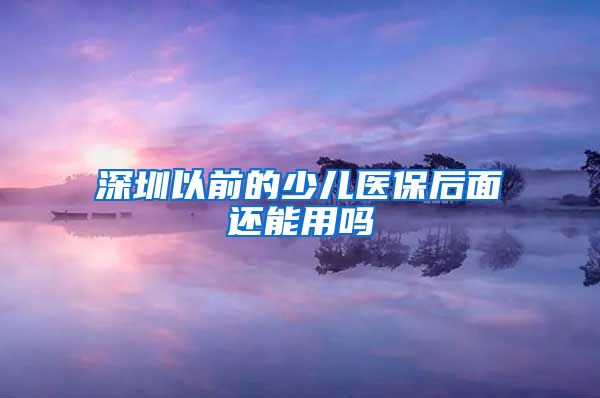 深圳以前的少儿医保后面还能用吗