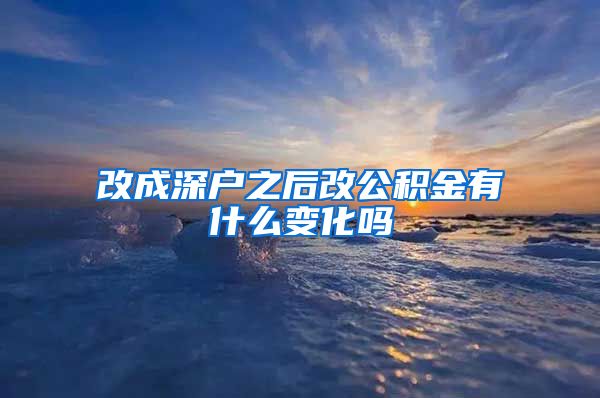 改成深户之后改公积金有什么变化吗