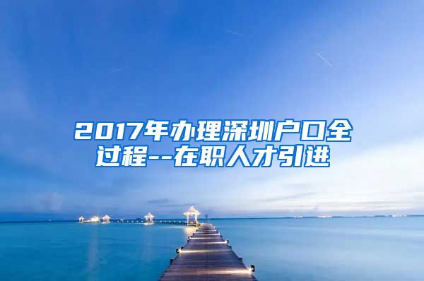 2017年办理深圳户口全过程--在职人才引进