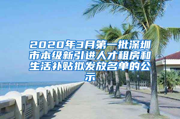 2020年3月第一批深圳市本级新引进人才租房和生活补贴拟发放名单的公示