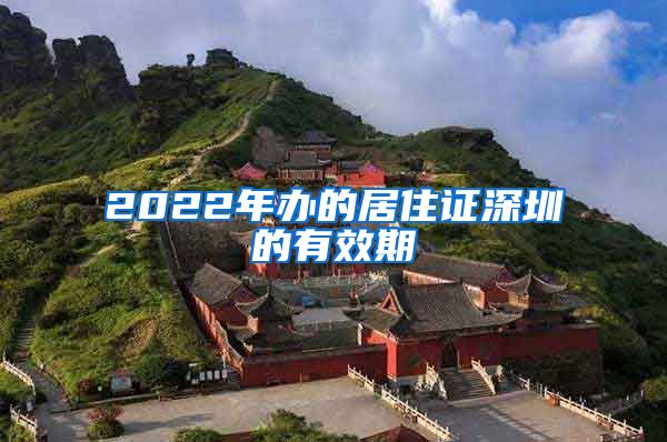 2022年办的居住证深圳的有效期