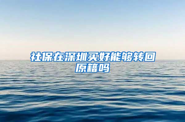 社保在深圳买好能够转回原籍吗