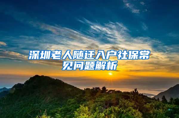 深圳老人随迁入户社保常见问题解析