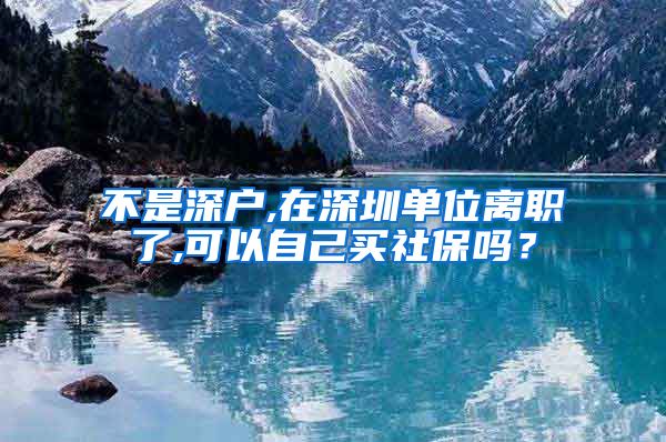 不是深户,在深圳单位离职了,可以自己买社保吗？