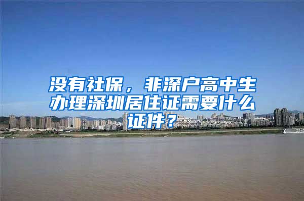 没有社保，非深户高中生办理深圳居住证需要什么证件？