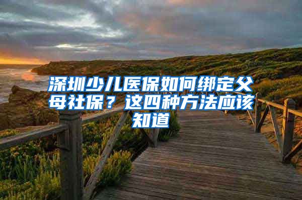 深圳少儿医保如何绑定父母社保？这四种方法应该知道