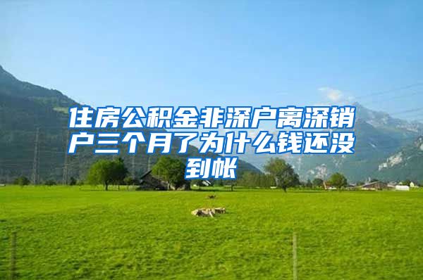 住房公积金非深户离深销户三个月了为什么钱还没到帐