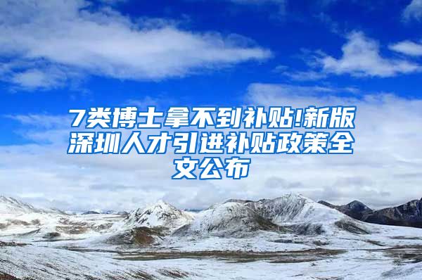 7类博士拿不到补贴!新版深圳人才引进补贴政策全文公布