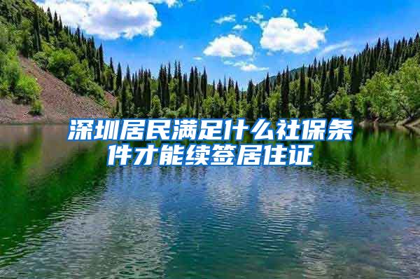 深圳居民满足什么社保条件才能续签居住证