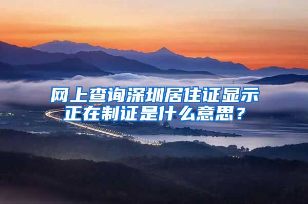 网上查询深圳居住证显示正在制证是什么意思？