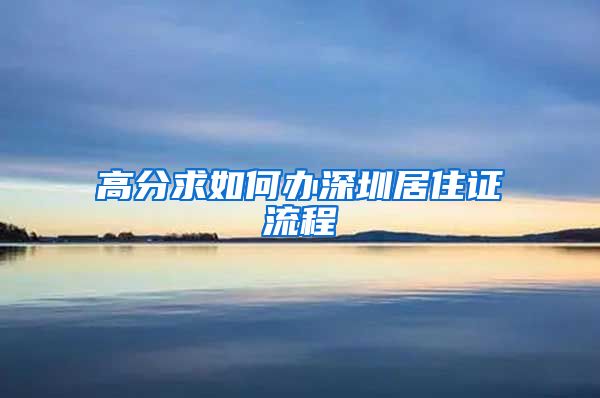 高分求如何办深圳居住证流程