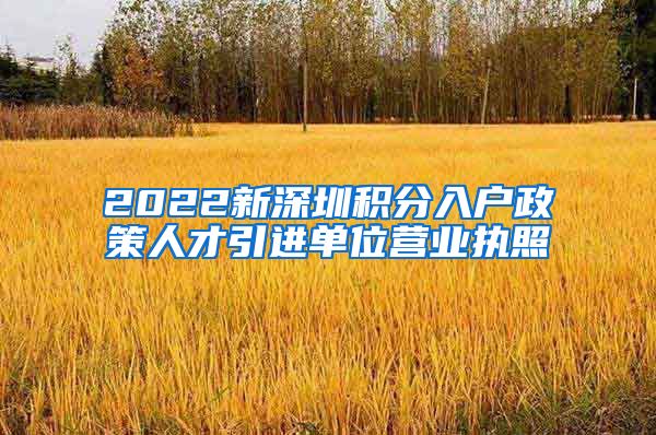 2022新深圳积分入户政策人才引进单位营业执照