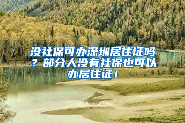 没社保可办深圳居住证吗？部分人没有社保也可以办居住证！