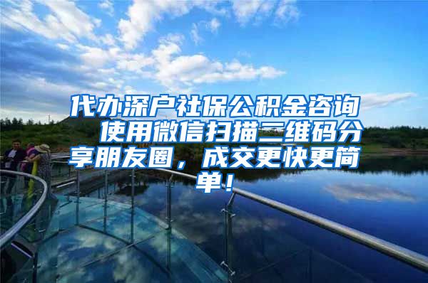 代办深户社保公积金咨询  使用微信扫描二维码分享朋友圈，成交更快更简单！