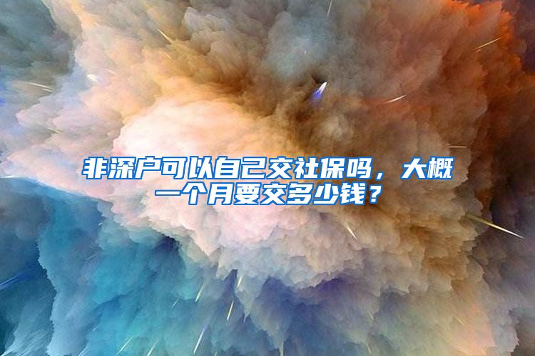 非深户可以自己交社保吗，大概一个月要交多少钱？