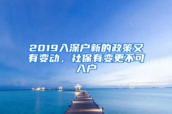 2019入深户新的政策又有变动，社保有变更不可入户