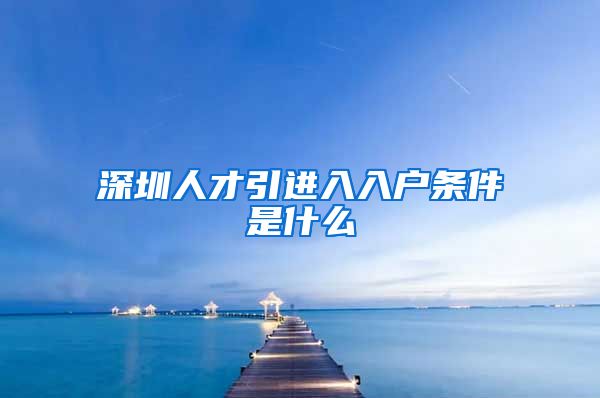 深圳人才引进入入户条件是什么