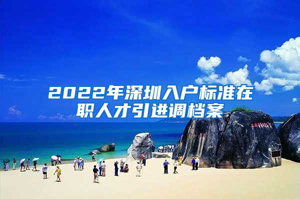 2022年深圳入户标准在职人才引进调档案