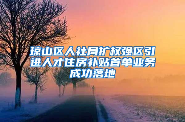 琼山区人社局扩权强区引进人才住房补贴首单业务成功落地