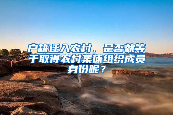 户籍迁入农村，是否就等于取得农村集体组织成员身份呢？