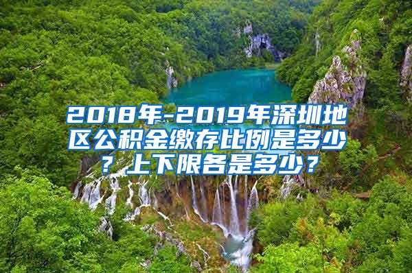 2018年-2019年深圳地区公积金缴存比例是多少？上下限各是多少？