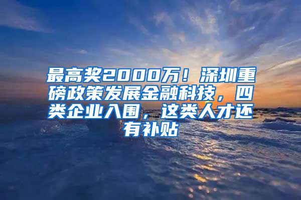 最高奖2000万！深圳重磅政策发展金融科技，四类企业入围，这类人才还有补贴