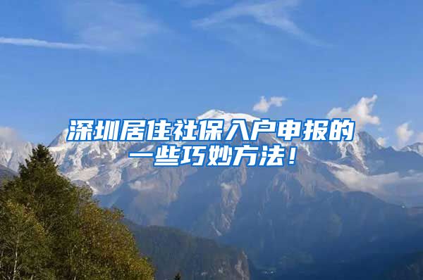 深圳居住社保入户申报的一些巧妙方法！